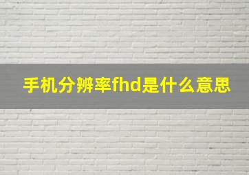 手机分辨率fhd是什么意思