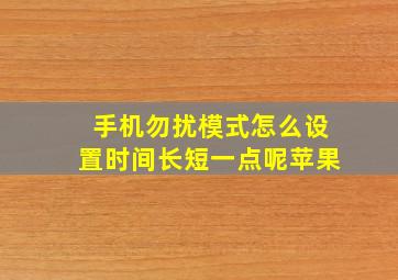 手机勿扰模式怎么设置时间长短一点呢苹果