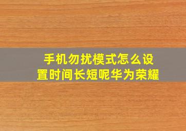 手机勿扰模式怎么设置时间长短呢华为荣耀