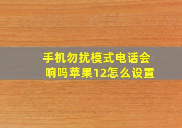 手机勿扰模式电话会响吗苹果12怎么设置