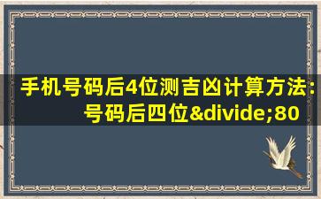 手机号码后4位测吉凶计算方法:号码后四位÷80