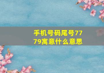 手机号码尾号7779寓意什么意思