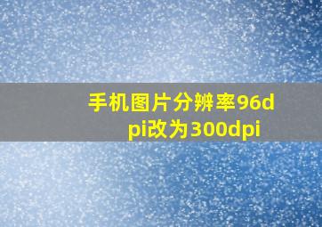 手机图片分辨率96dpi改为300dpi