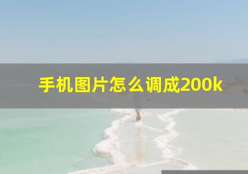 手机图片怎么调成200k