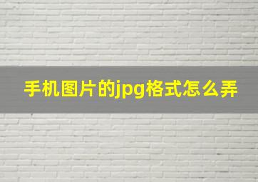 手机图片的jpg格式怎么弄