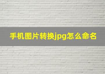 手机图片转换jpg怎么命名