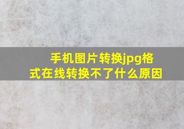 手机图片转换jpg格式在线转换不了什么原因