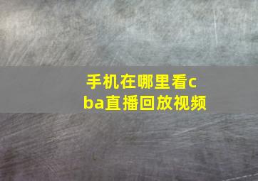 手机在哪里看cba直播回放视频