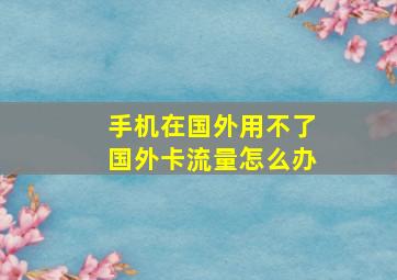 手机在国外用不了国外卡流量怎么办