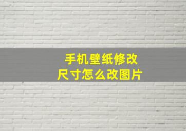 手机壁纸修改尺寸怎么改图片