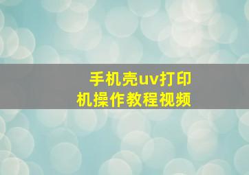 手机壳uv打印机操作教程视频