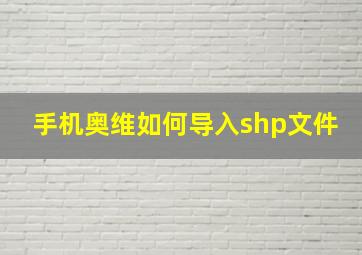 手机奥维如何导入shp文件