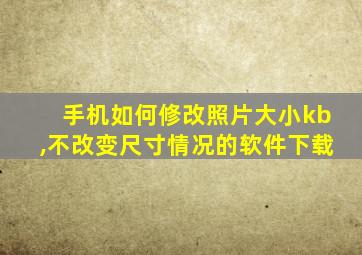 手机如何修改照片大小kb,不改变尺寸情况的软件下载