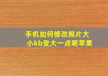 手机如何修改照片大小kb变大一点呢苹果