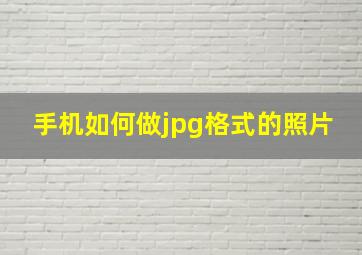 手机如何做jpg格式的照片