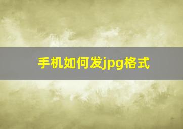 手机如何发jpg格式