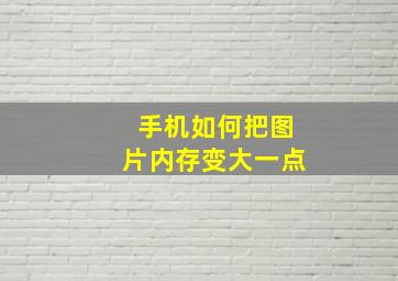 手机如何把图片内存变大一点