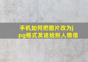 手机如何把图片改为jpg格式发送给别人微信