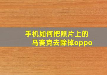 手机如何把照片上的马赛克去除掉oppo