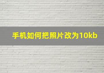 手机如何把照片改为10kb