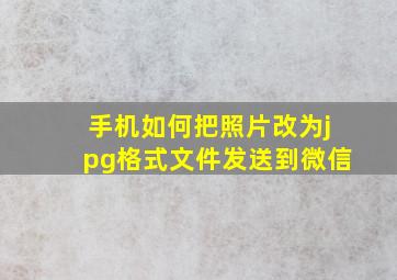 手机如何把照片改为jpg格式文件发送到微信