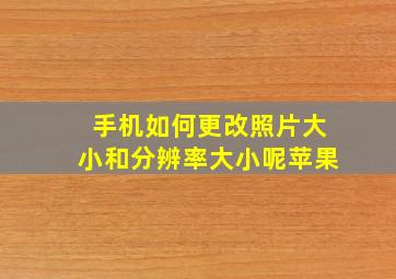 手机如何更改照片大小和分辨率大小呢苹果