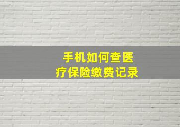 手机如何查医疗保险缴费记录