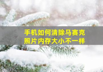 手机如何清除马赛克照片内存大小不一样