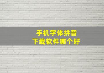 手机字体拼音下载软件哪个好