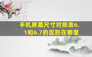 手机屏幕尺寸对照表6.1和6.7的区别在哪里