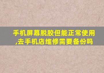 手机屏幕脱胶但能正常使用,去手机店维修需要备份吗