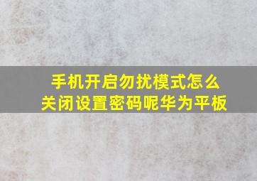 手机开启勿扰模式怎么关闭设置密码呢华为平板