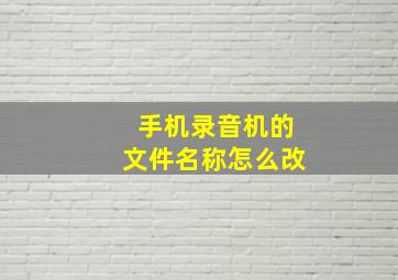 手机录音机的文件名称怎么改