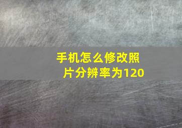 手机怎么修改照片分辨率为120