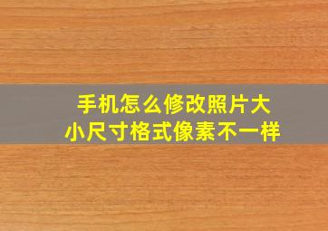 手机怎么修改照片大小尺寸格式像素不一样