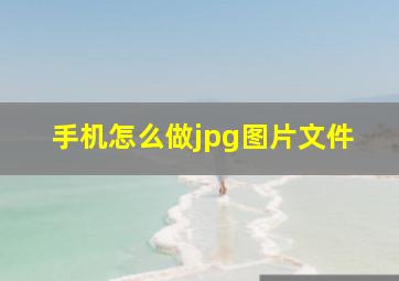 手机怎么做jpg图片文件