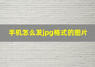 手机怎么发jpg格式的图片