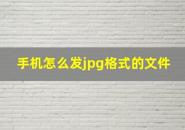 手机怎么发jpg格式的文件