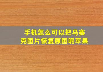 手机怎么可以把马赛克图片恢复原图呢苹果