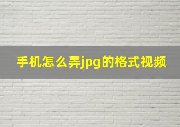 手机怎么弄jpg的格式视频