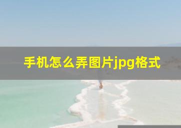 手机怎么弄图片jpg格式