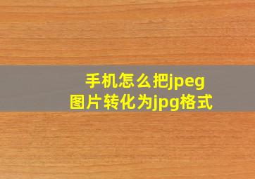 手机怎么把jpeg图片转化为jpg格式