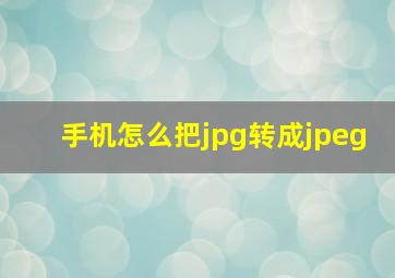 手机怎么把jpg转成jpeg