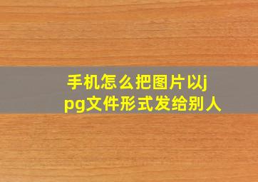 手机怎么把图片以jpg文件形式发给别人