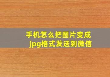 手机怎么把图片变成jpg格式发送到微信