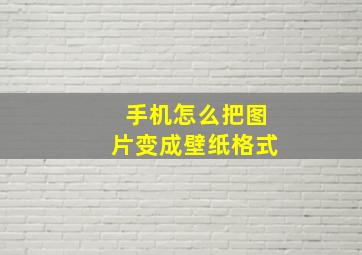 手机怎么把图片变成壁纸格式