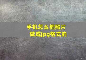 手机怎么把照片做成jpg格式的