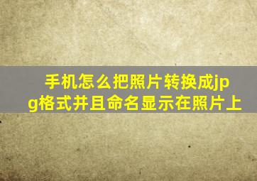 手机怎么把照片转换成jpg格式并且命名显示在照片上