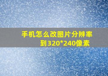 手机怎么改图片分辨率到320*240像素