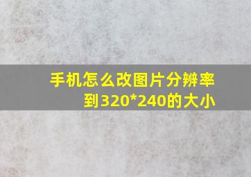 手机怎么改图片分辨率到320*240的大小